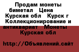 Продам монеты биметал › Цена ­ 11 - Курская обл., Курск г. Коллекционирование и антиквариат » Монеты   . Курская обл.